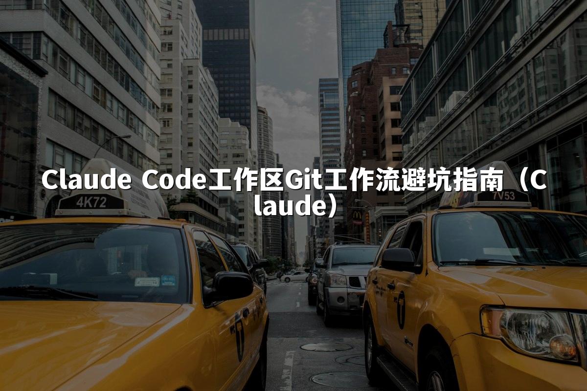 Claude Code工作区Git工作流避坑指南（Claude）