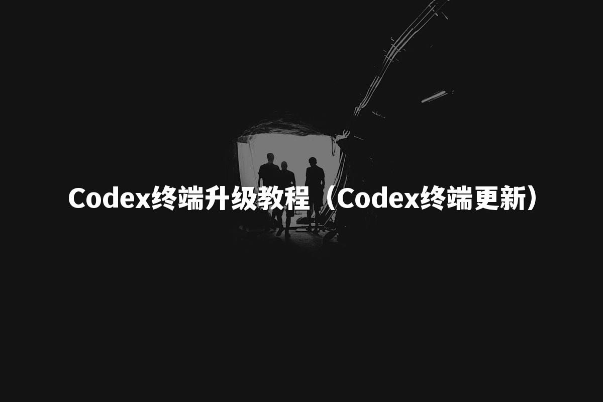 Codex终端升级教程（Codex终端更新）