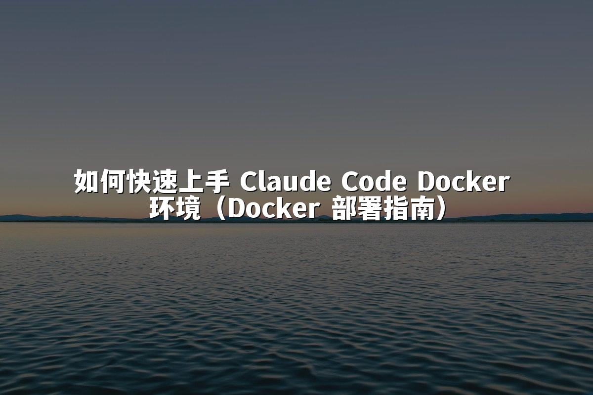 如何快速上手 Claude Code Docker 环境（Docker 部署指南）