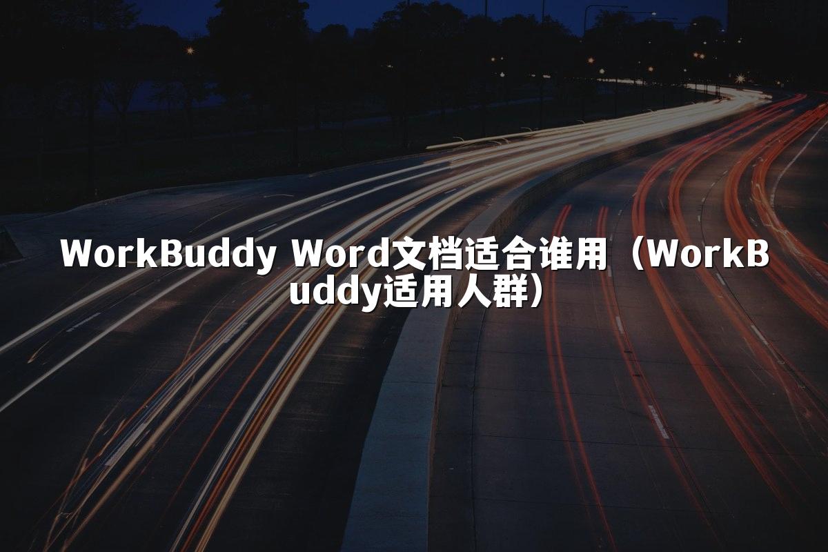 WorkBuddy Word文档适合谁用(WorkBuddy适用人群)