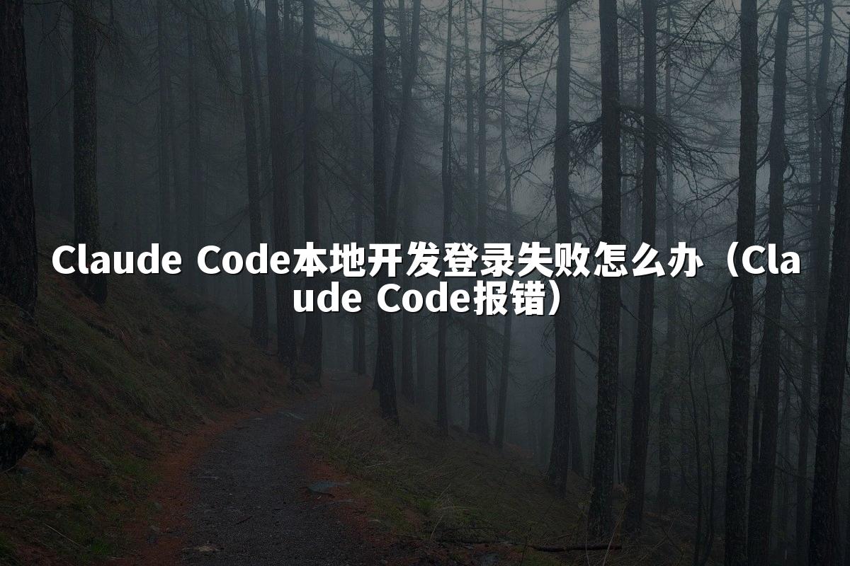 Claude Code本地开发登录失败怎么办(Claude Code报错)