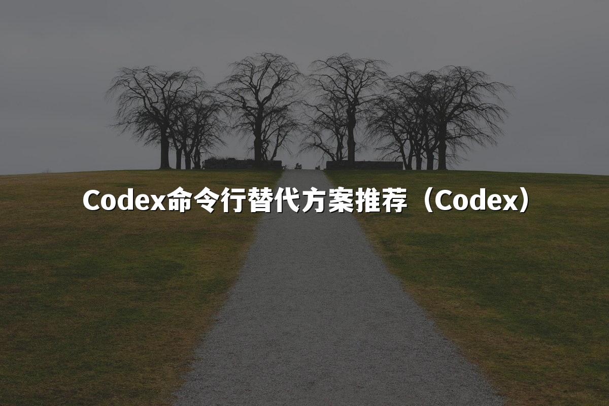 Codex命令行替代方案推荐(Codex)