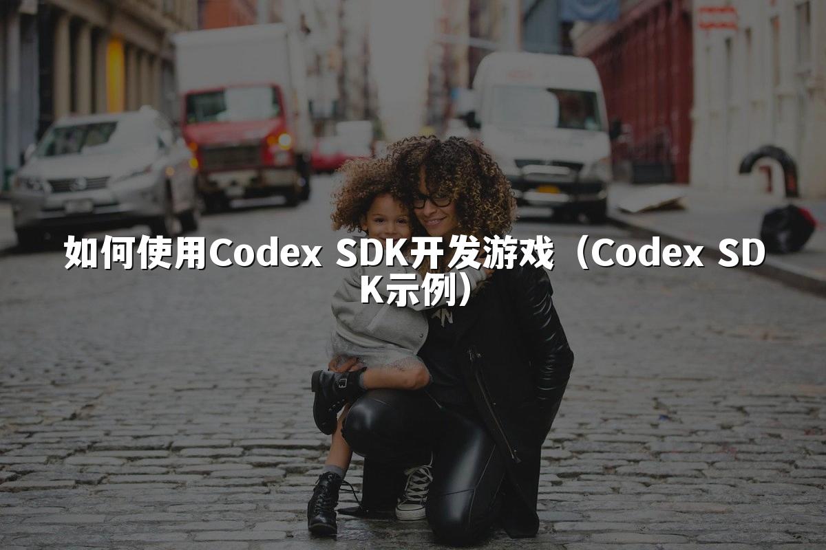 如何使用Codex SDK开发游戏(Codex SDK示例)
