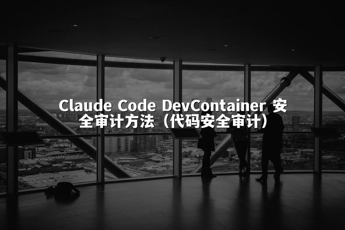 Claude Code DevContainer 安全审计方法（代码安全审计）