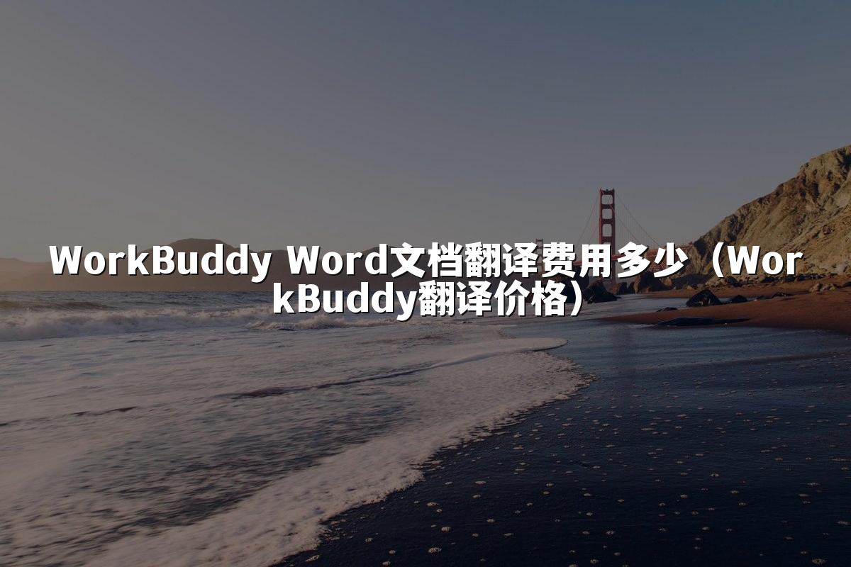 WorkBuddy Word文档翻译费用多少(WorkBuddy翻译价格)