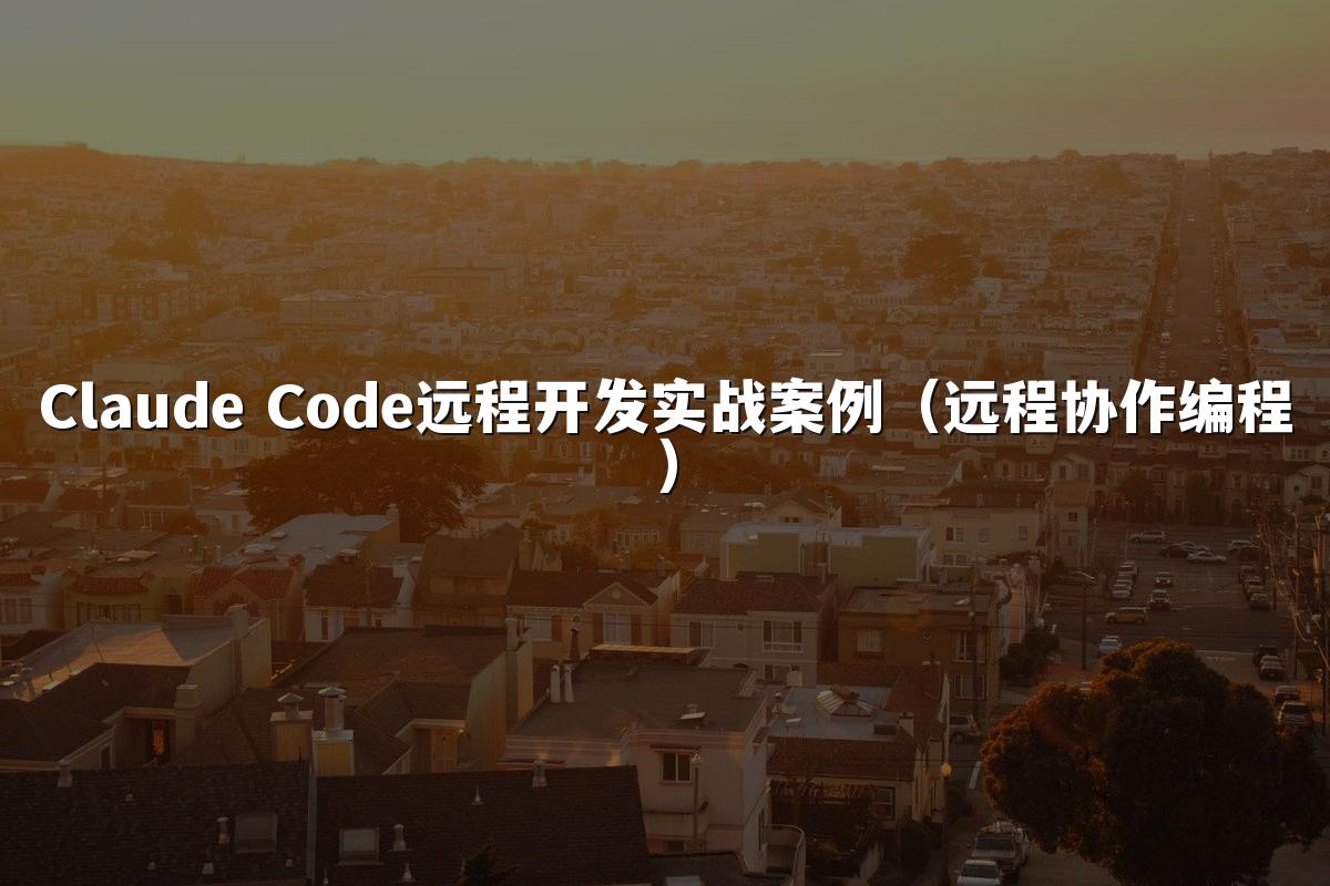 Claude Code远程开发实战案例（远程协作编程）
