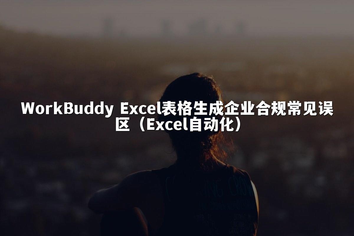 WorkBuddy Excel表格生成企业合规常见误区（Excel自动化）