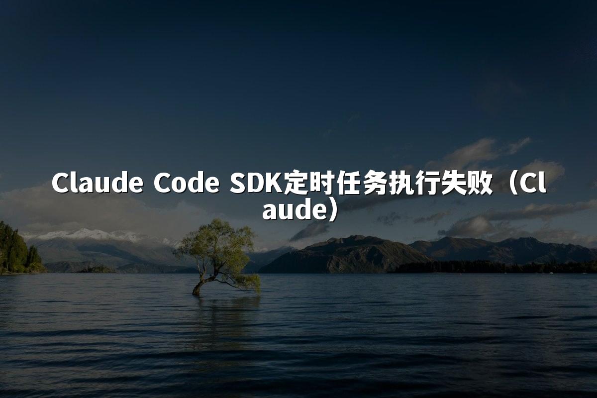 Claude Code SDK定时任务执行失败（Claude）