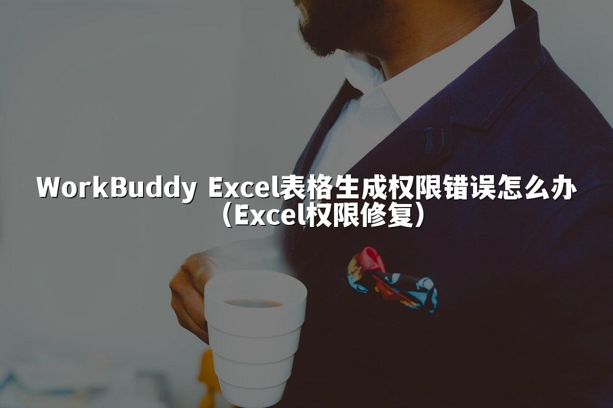 WorkBuddy Excel表格生成权限错误怎么办(Excel权限修复)