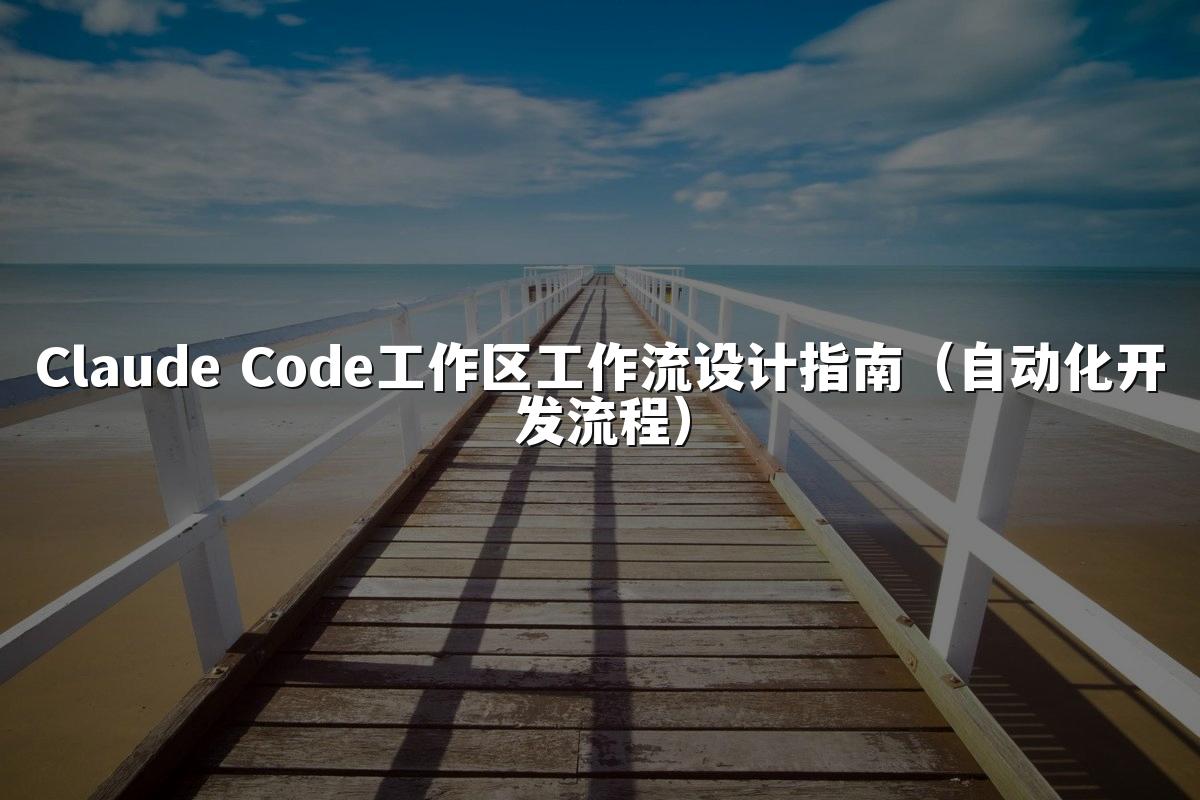 Claude Code工作区工作流设计指南（自动化开发流程）