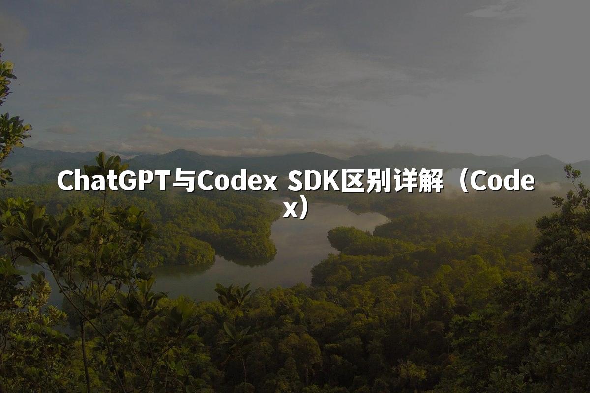ChatGPT与Codex SDK区别详解(Codex)