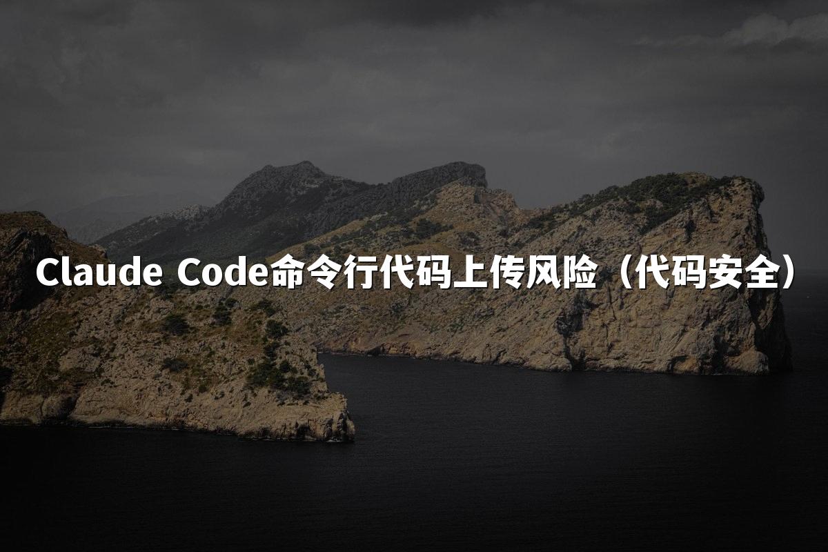 Claude Code命令行代码上传风险(代码安全)