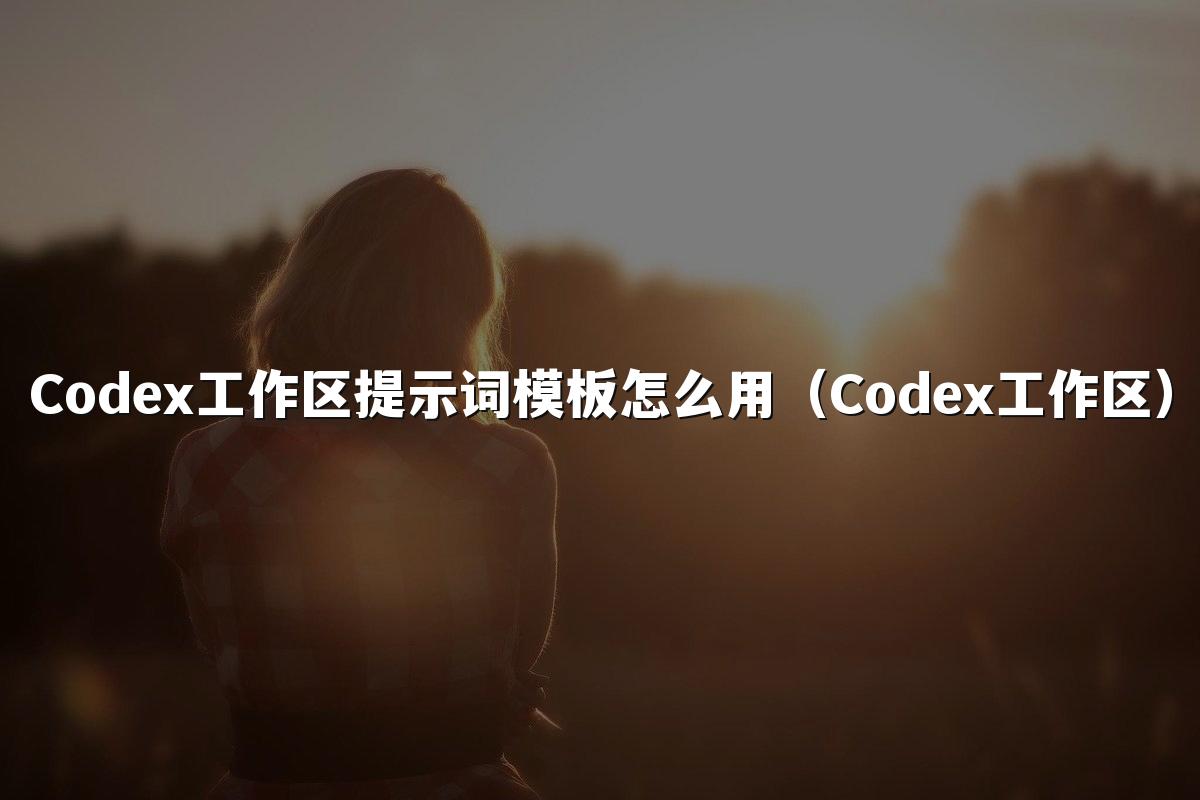 Codex工作区提示词模板怎么用（Codex工作区）
