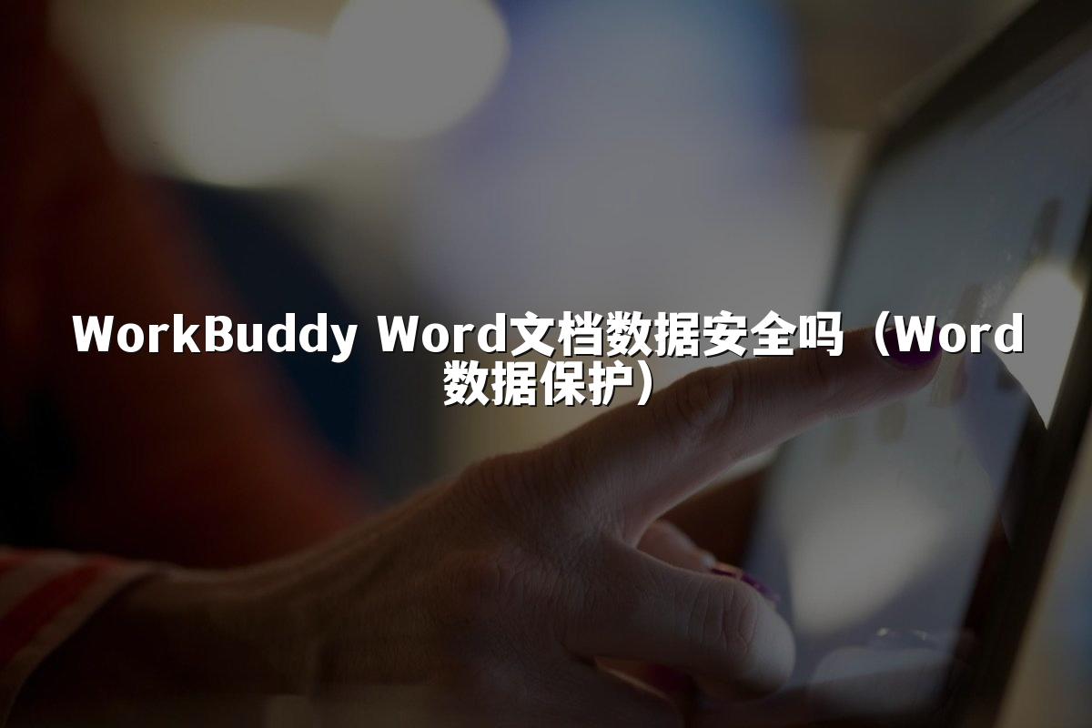 WorkBuddy Word文档数据安全吗(Word数据保护)