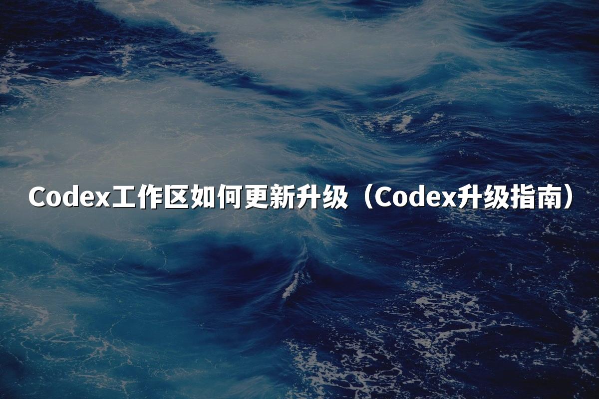 Codex工作区如何更新升级（Codex升级指南）