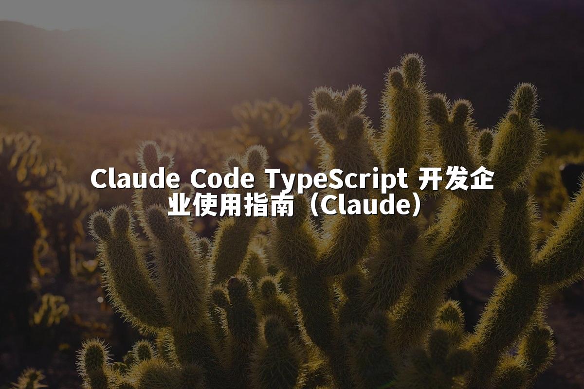 Claude Code TypeScript 开发企业使用指南(Claude)