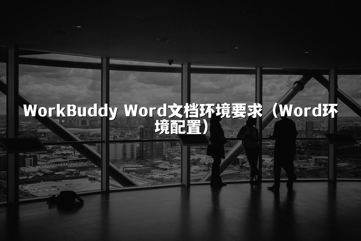 WorkBuddy Word文档环境要求(Word环境配置)