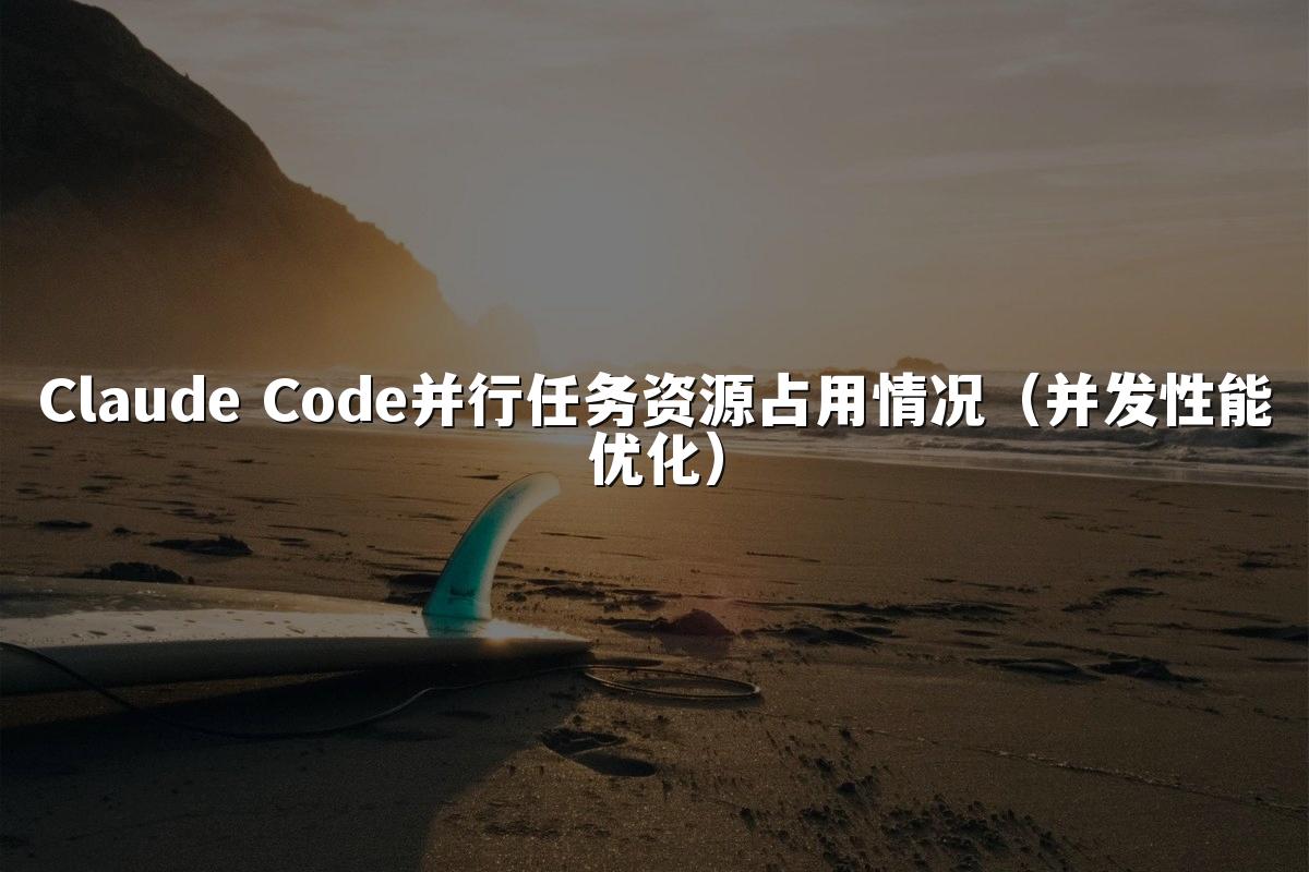 Claude Code并行任务资源占用情况(并发性能优化)