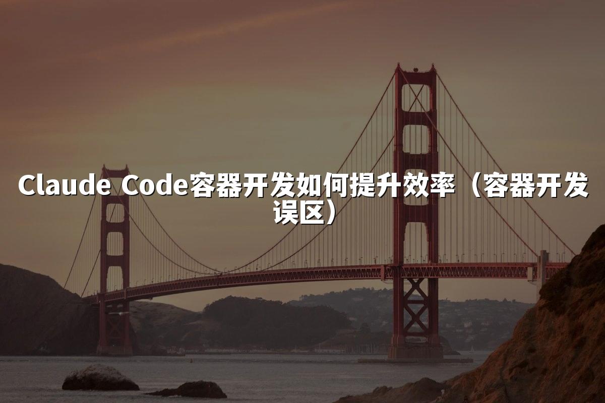 Claude Code容器开发如何提升效率（容器开发误区）