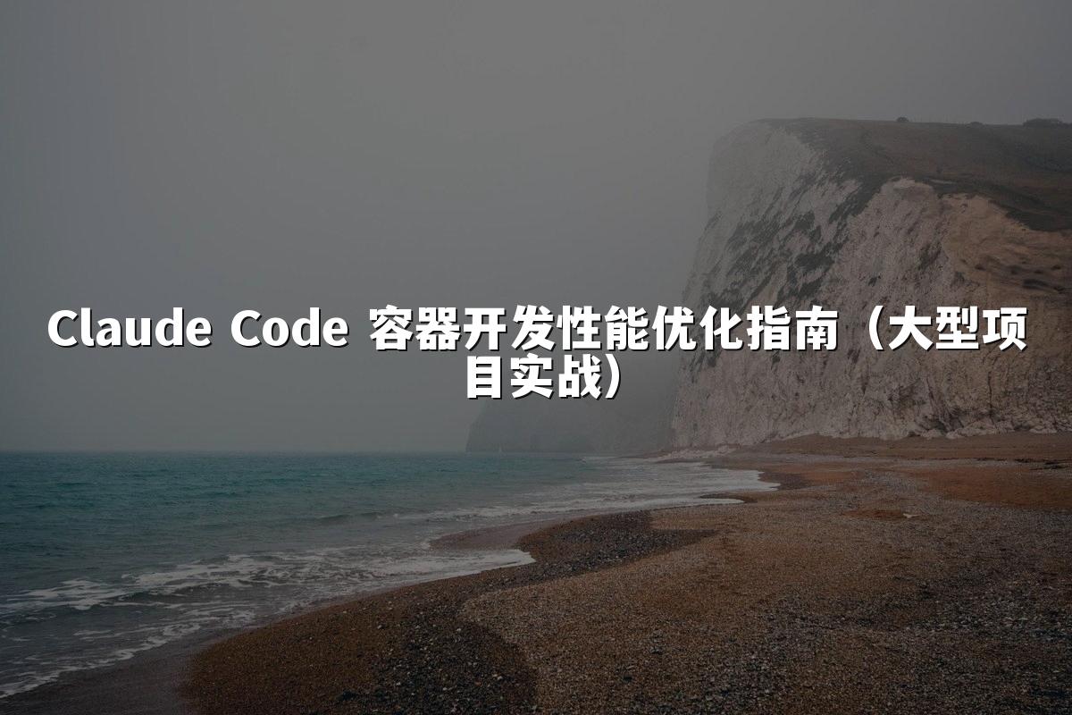 Claude Code 容器开发性能优化指南(大型项目实战)
