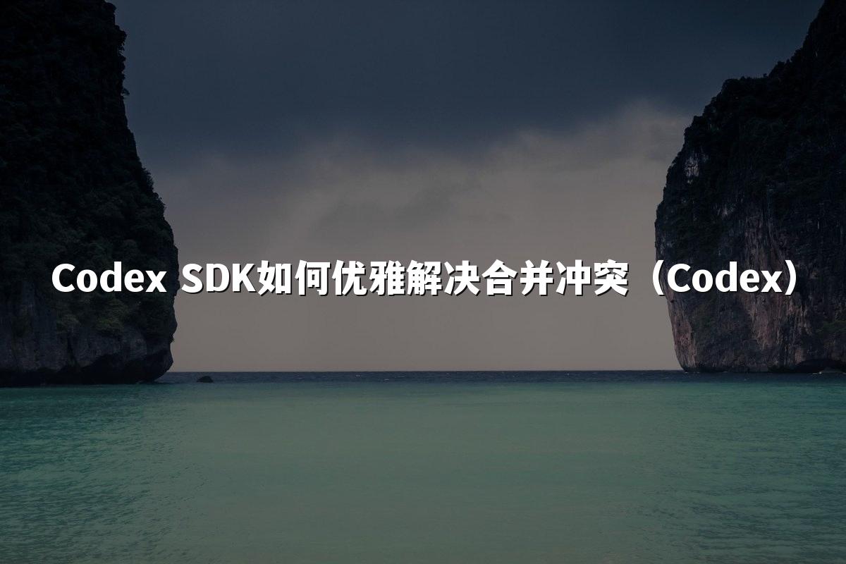 Codex SDK如何优雅解决合并冲突(Codex)