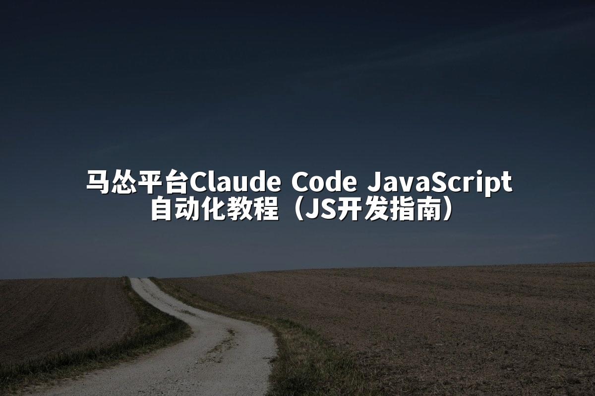 马怂平台Claude Code JavaScript自动化教程（JS开发指南）