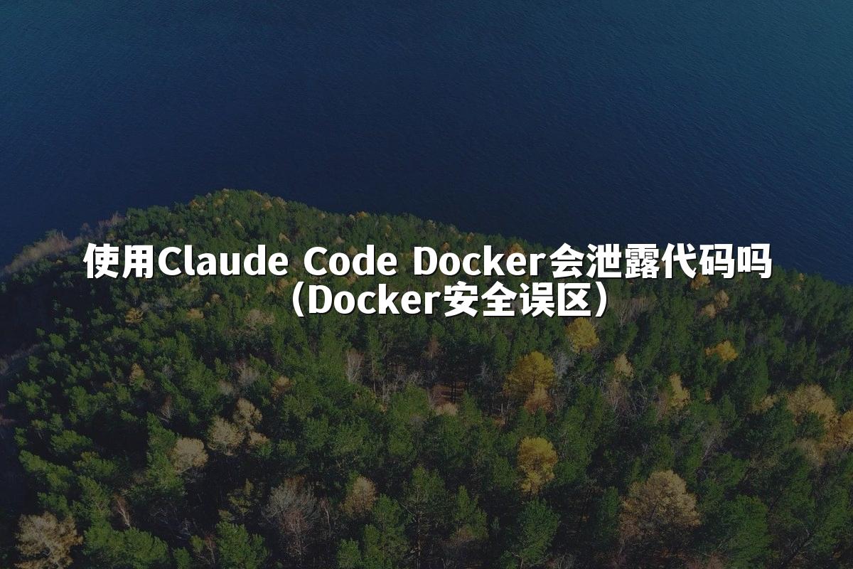 使用Claude Code Docker会泄露代码吗（Docker安全误区）