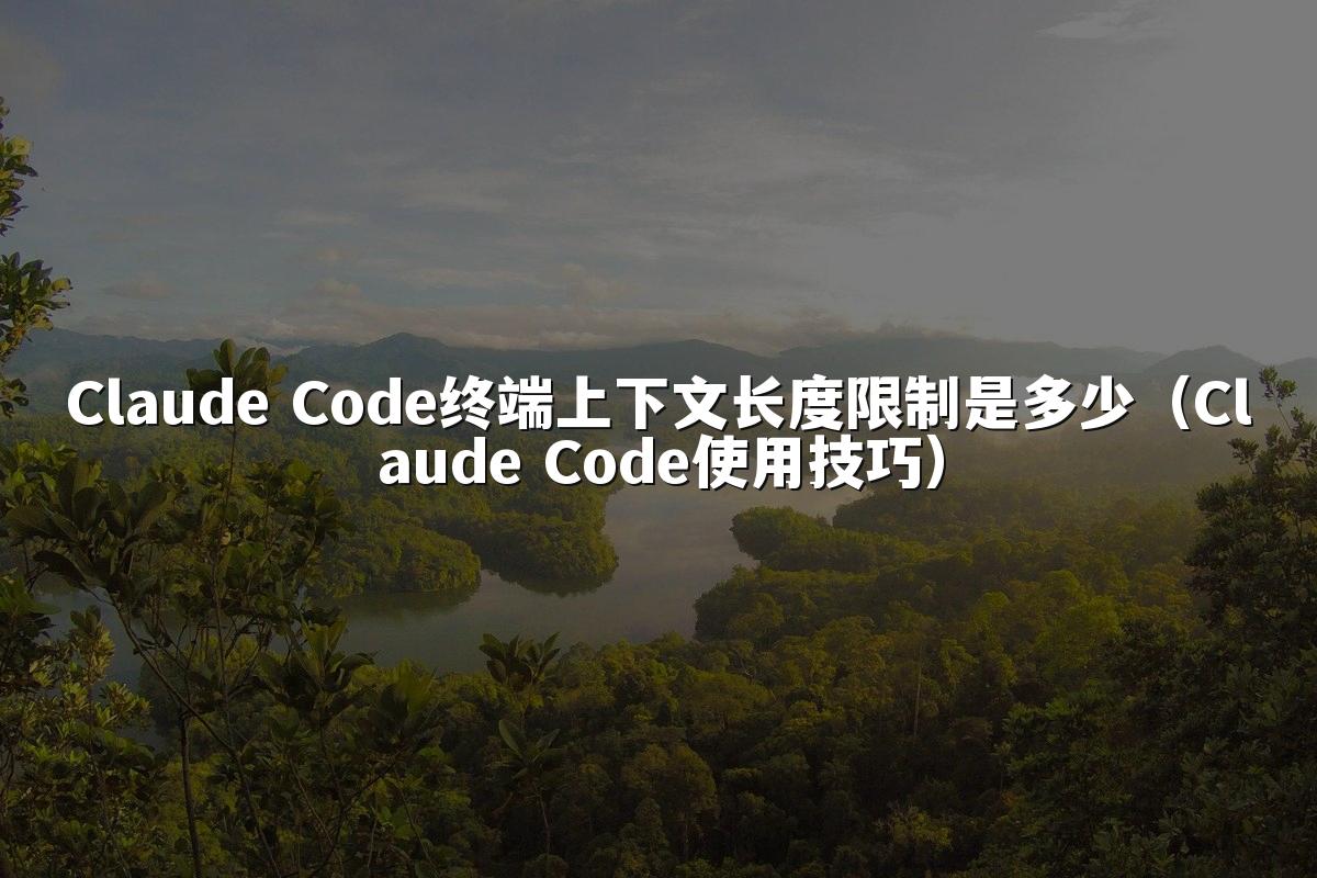 Claude Code终端上下文长度限制是多少（Claude Code使用技巧）