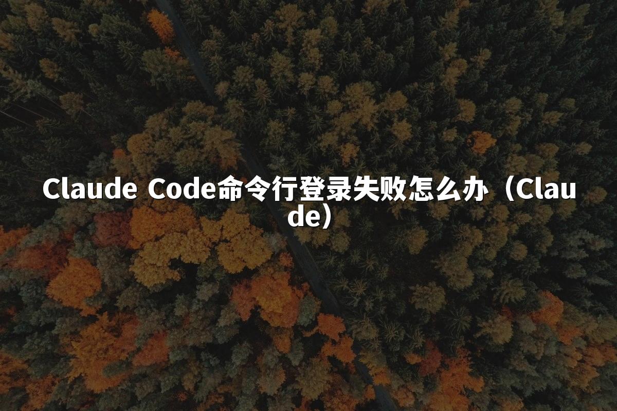 Claude Code命令行登录失败怎么办（Claude）