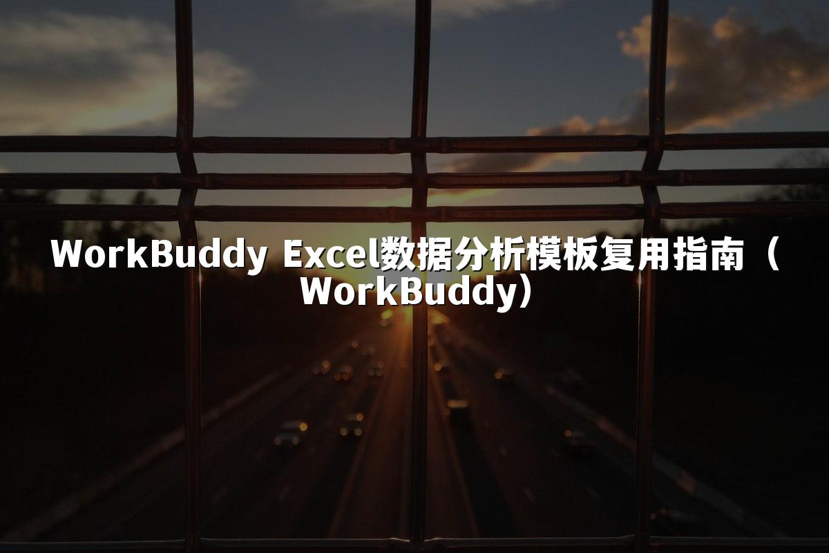 WorkBuddy Excel数据分析模板复用指南(WorkBuddy)