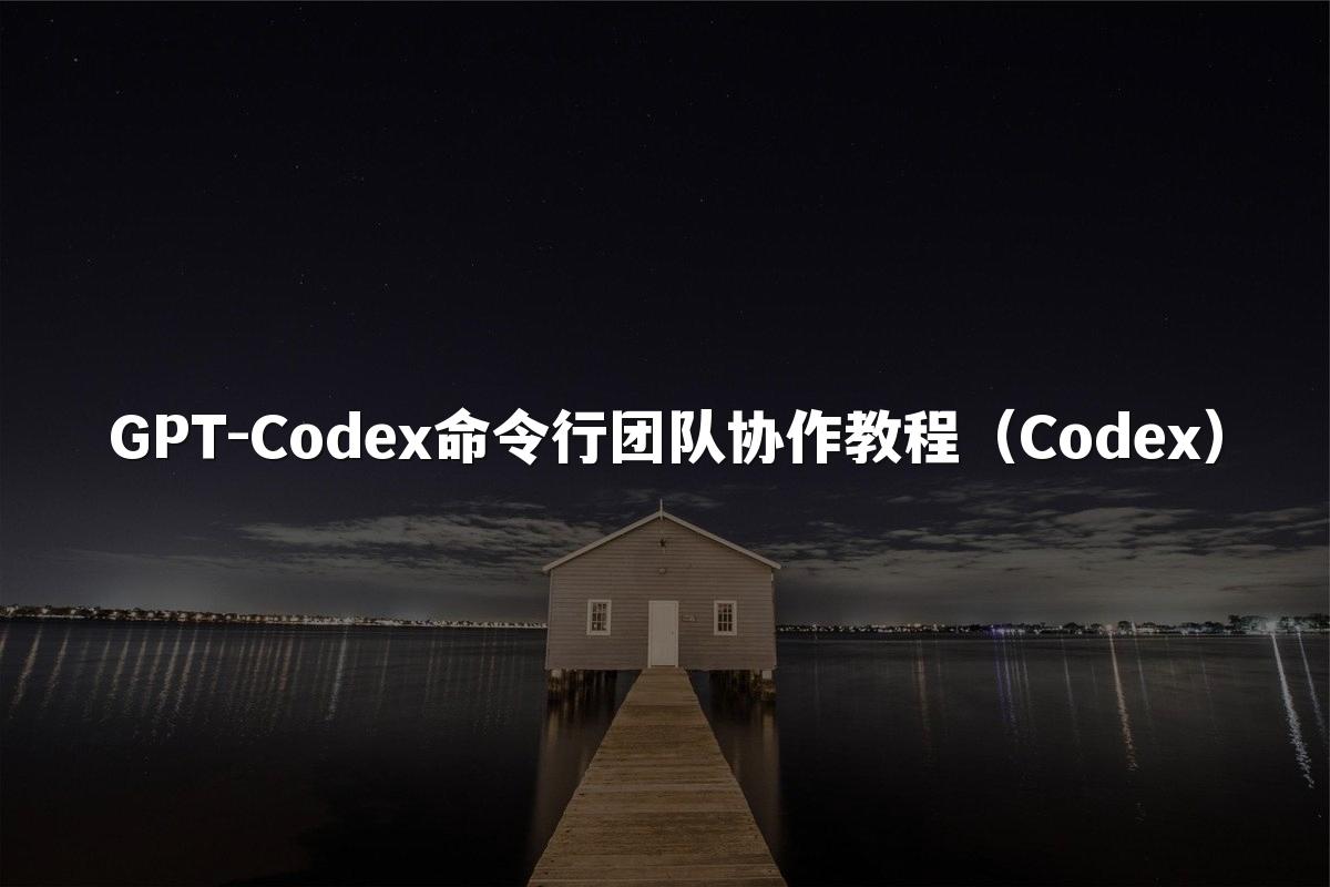 GPT-Codex命令行团队协作教程(Codex)
