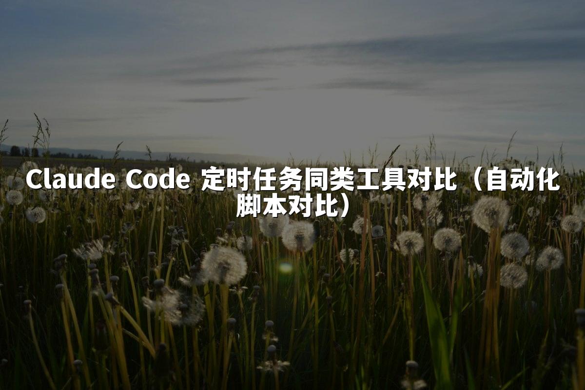 Claude Code 定时任务同类工具对比(自动化脚本对比)