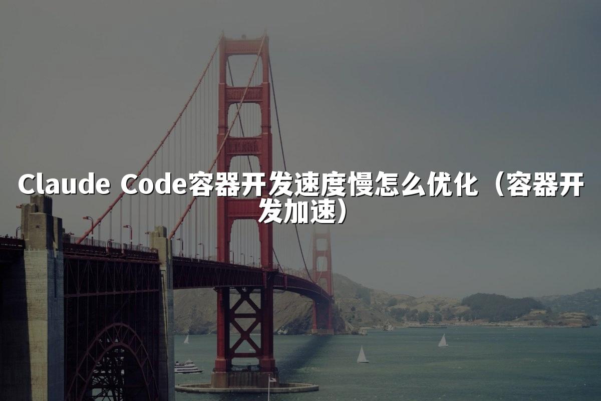 Claude Code容器开发速度慢怎么优化(容器开发加速)