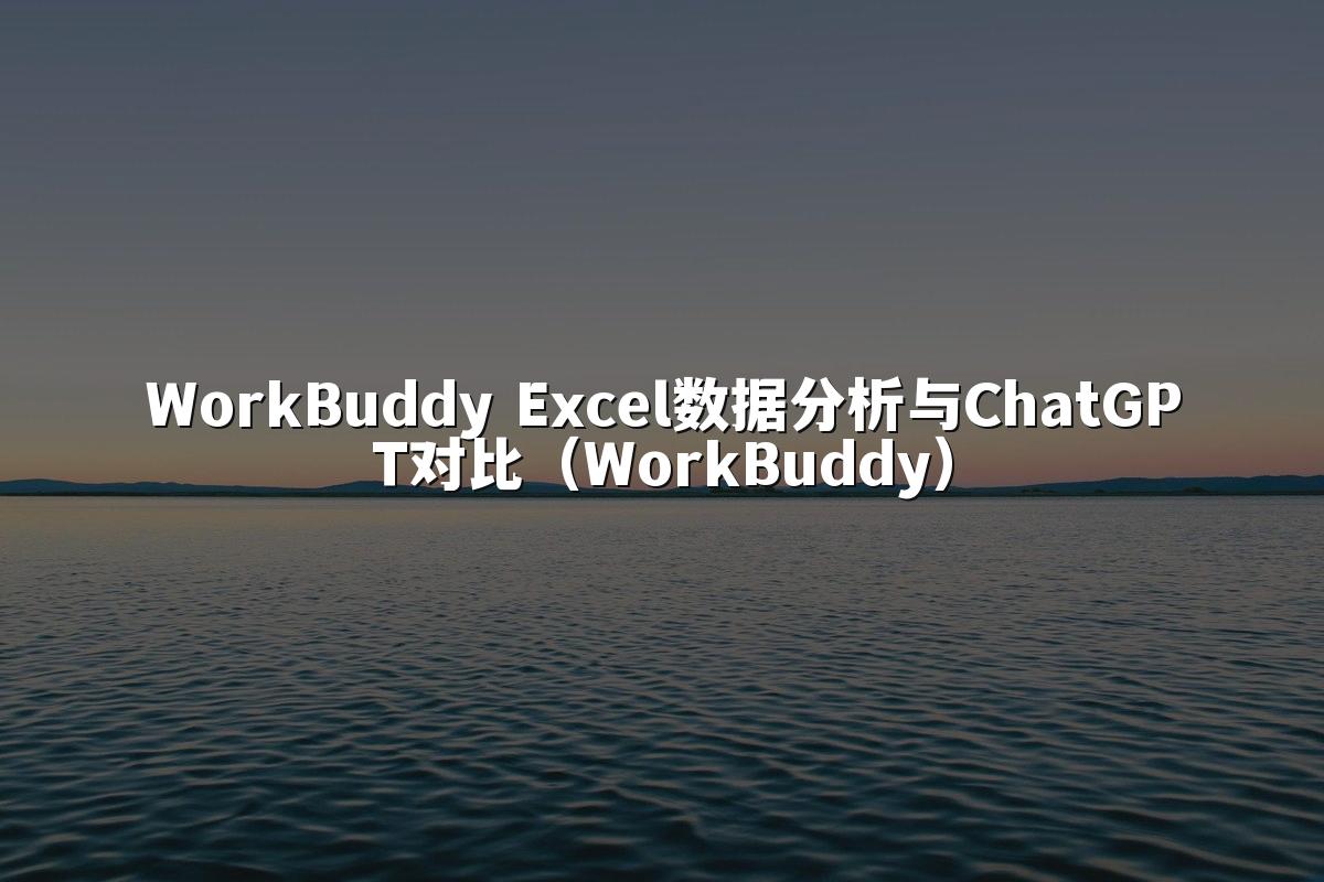 WorkBuddy Excel数据分析与ChatGPT对比（WorkBuddy）