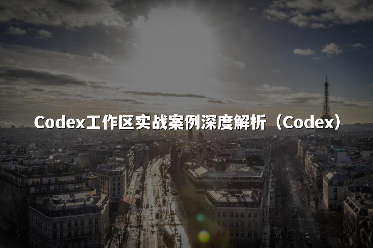 Codex工作区实战案例深度解析（Codex）