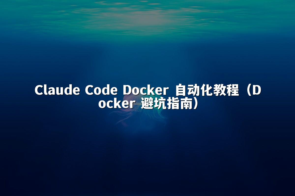 Claude Code Docker 自动化教程(Docker 避坑指南)