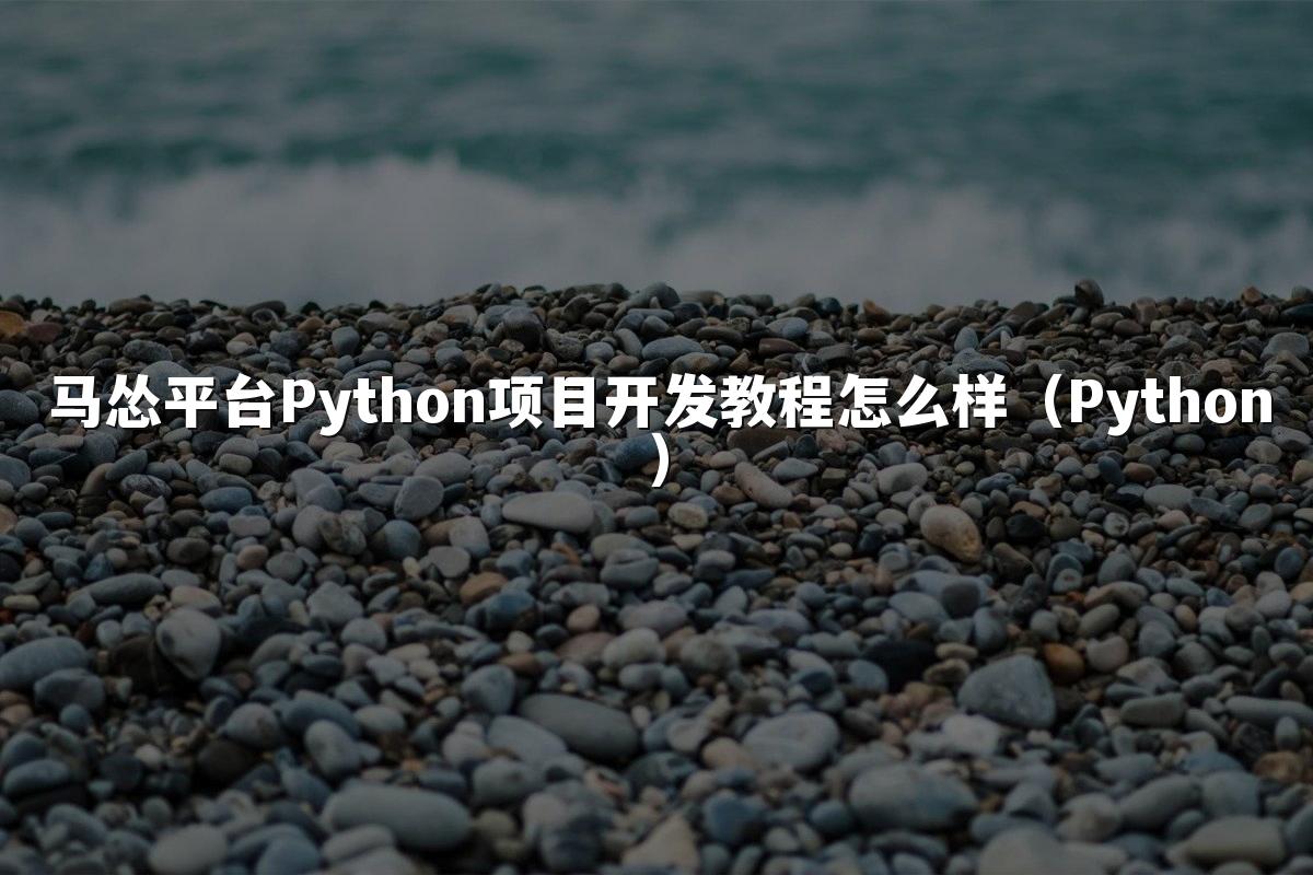 马怂平台Python项目开发教程怎么样（Python）