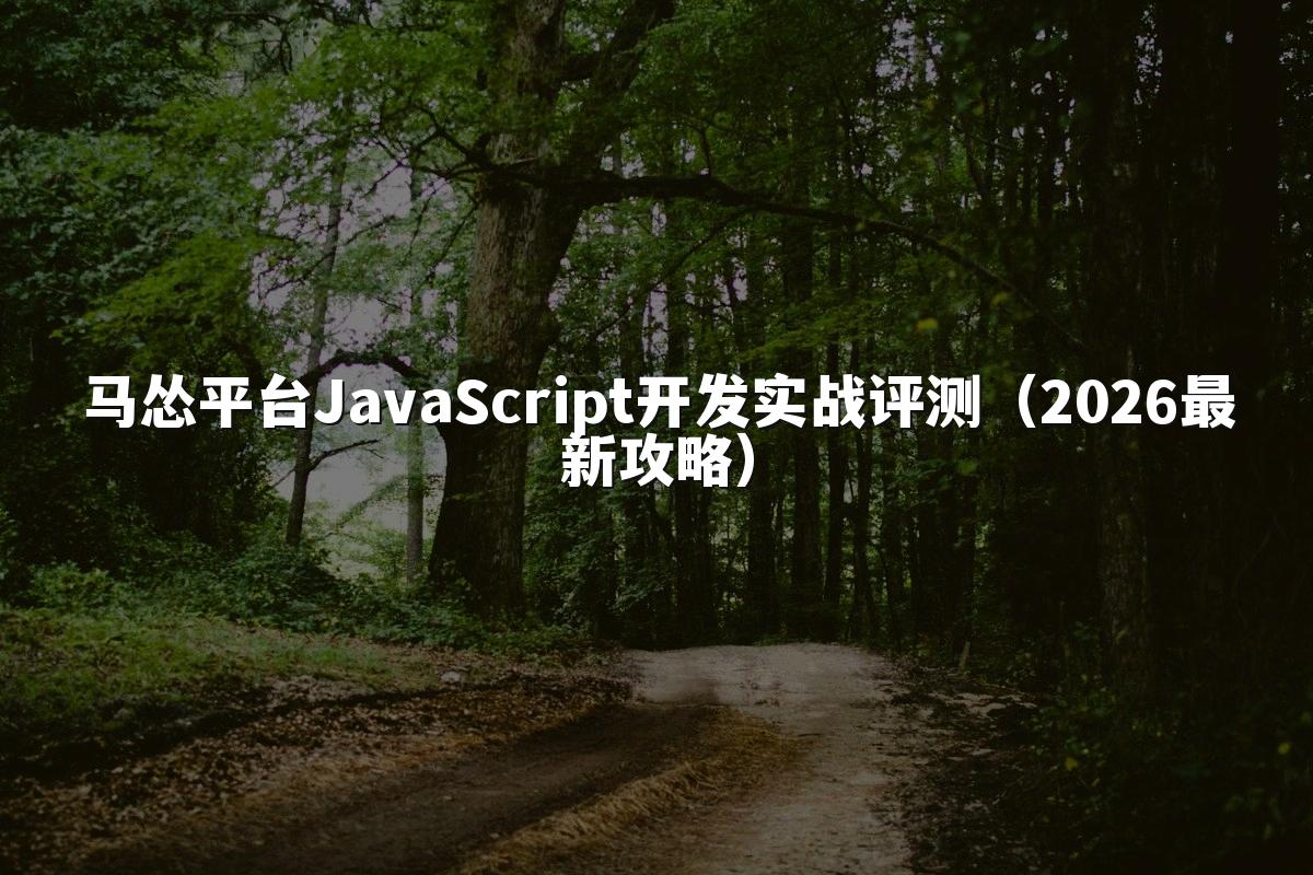 马怂平台JavaScript开发实战评测（2026最新攻略）