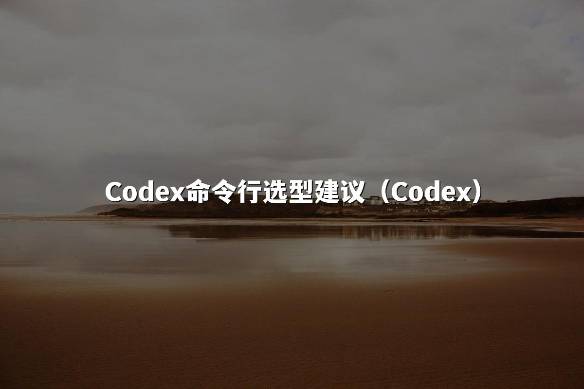 Codex命令行选型建议(Codex)