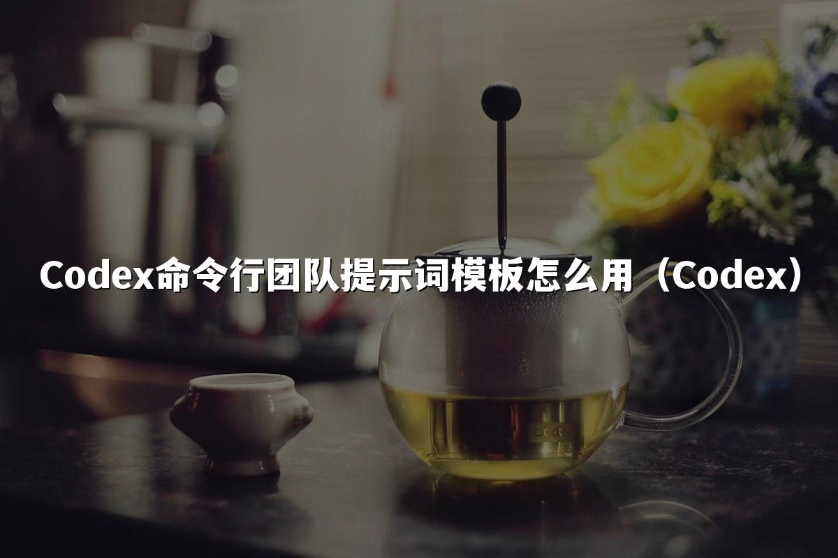 Codex命令行团队提示词模板怎么用（Codex）