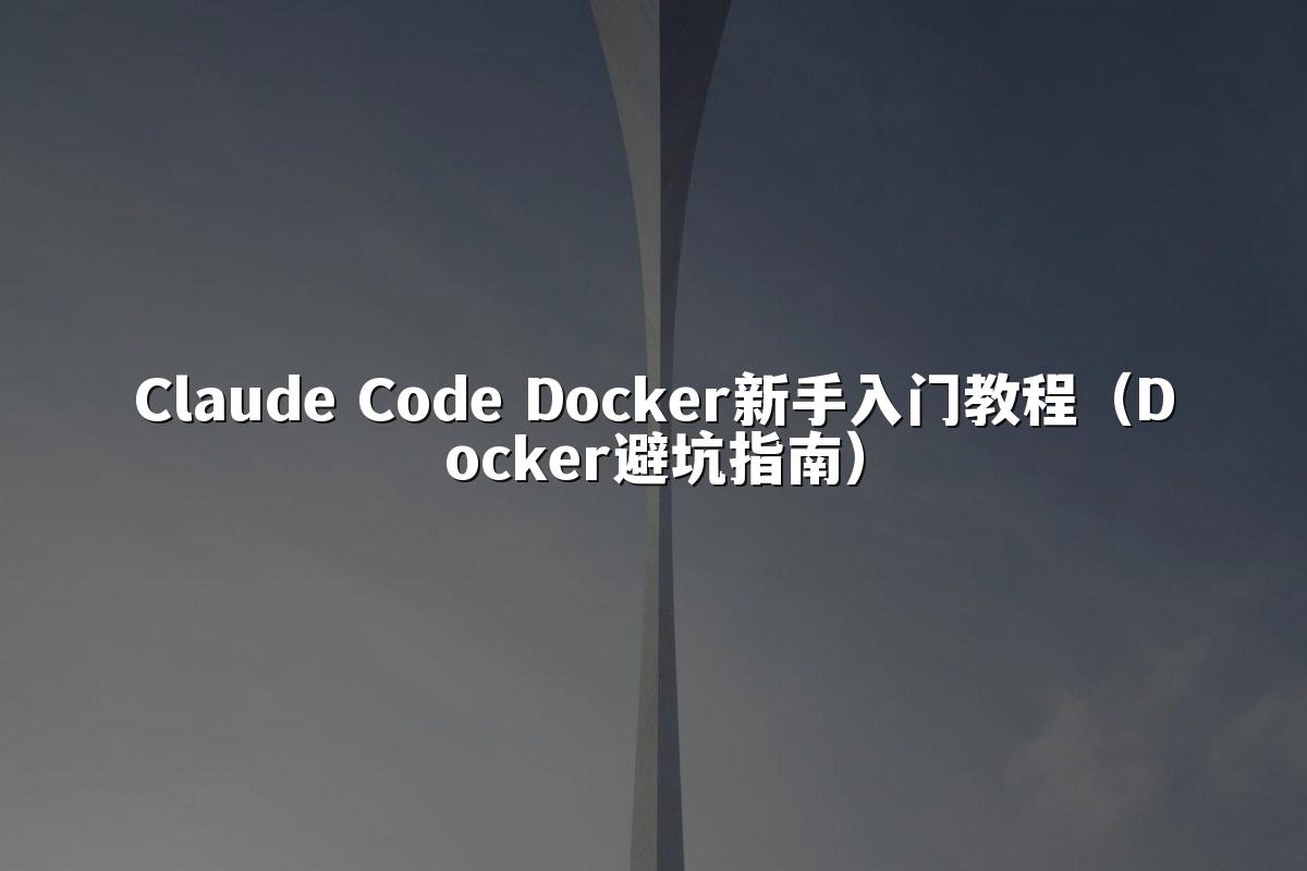 Claude Code Docker新手入门教程（Docker避坑指南）