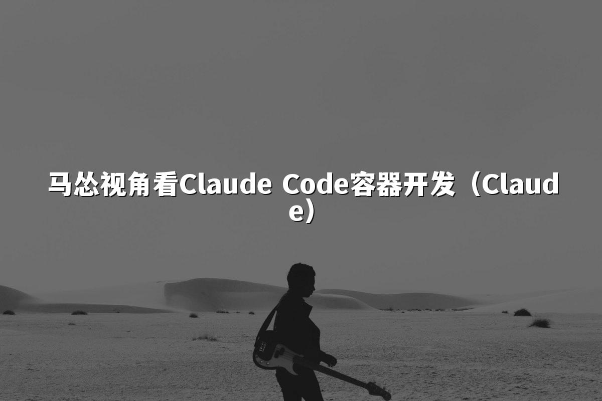 马怂视角看Claude Code容器开发(Claude)