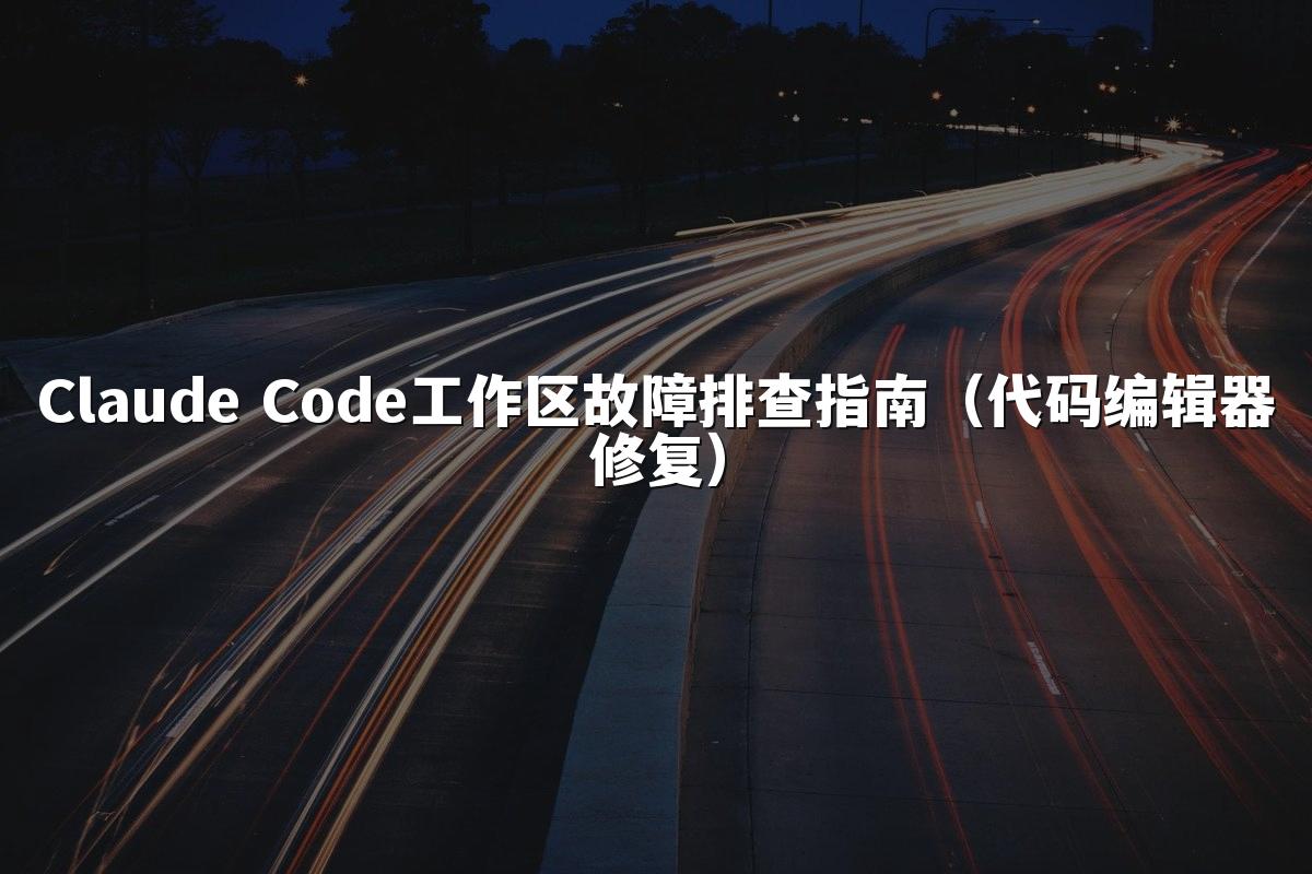 Claude Code工作区故障排查指南（代码编辑器修复）