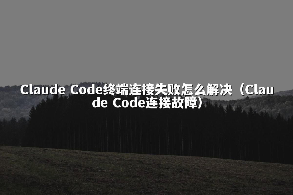 Claude Code终端连接失败怎么解决（Claude Code连接故障）