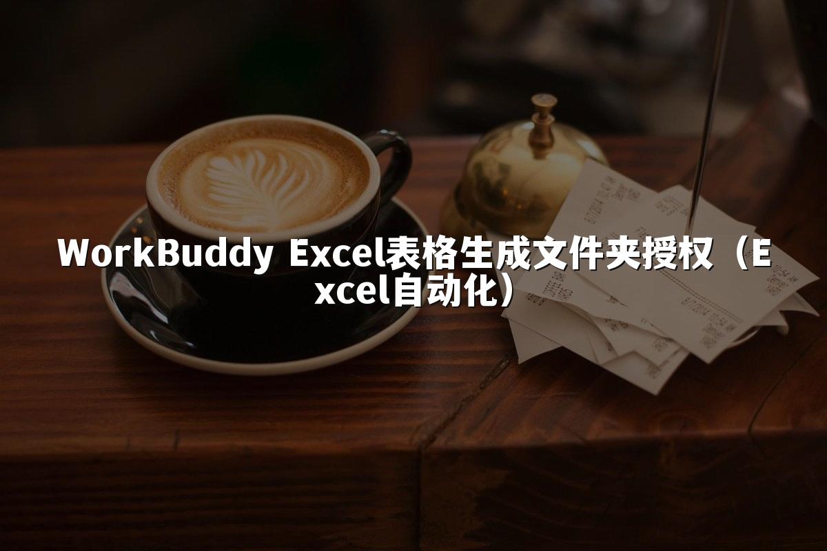 WorkBuddy Excel表格生成文件夹授权(Excel自动化)