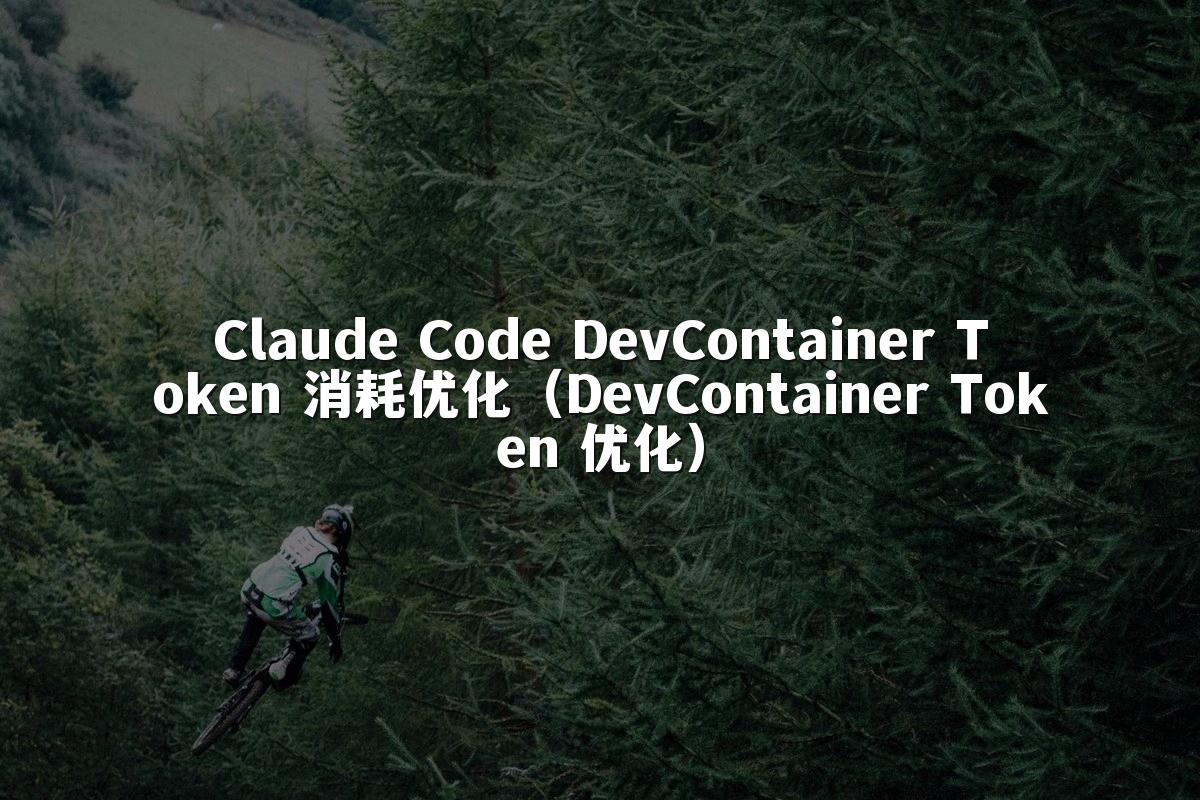 Claude Code DevContainer Token 消耗优化(DevContainer Token 优化)