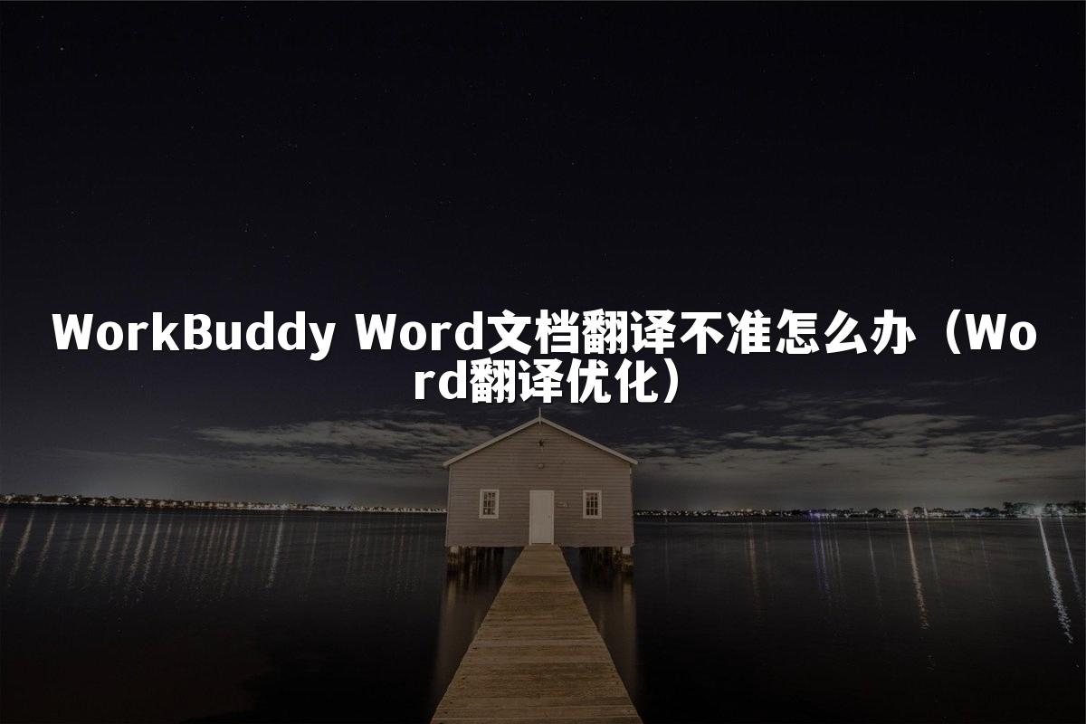 WorkBuddy Word文档翻译不准怎么办(Word翻译优化)