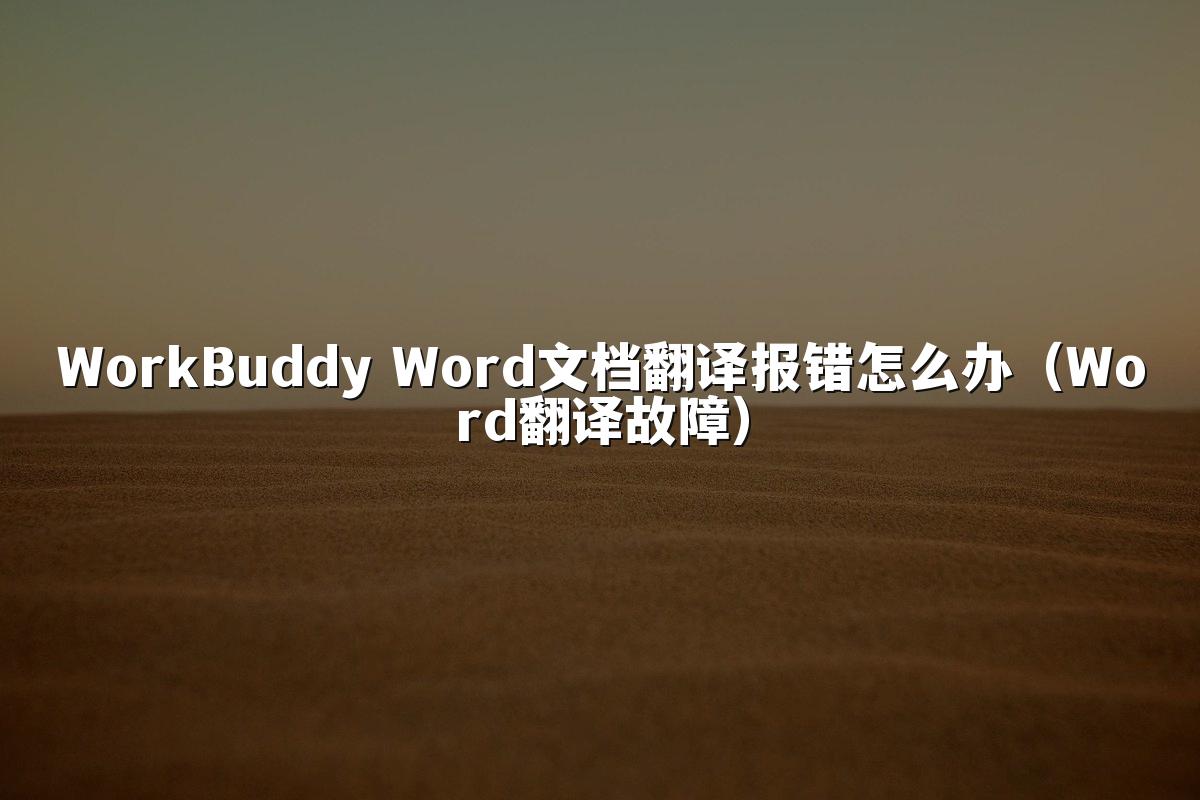 WorkBuddy Word文档翻译报错怎么办(Word翻译故障)