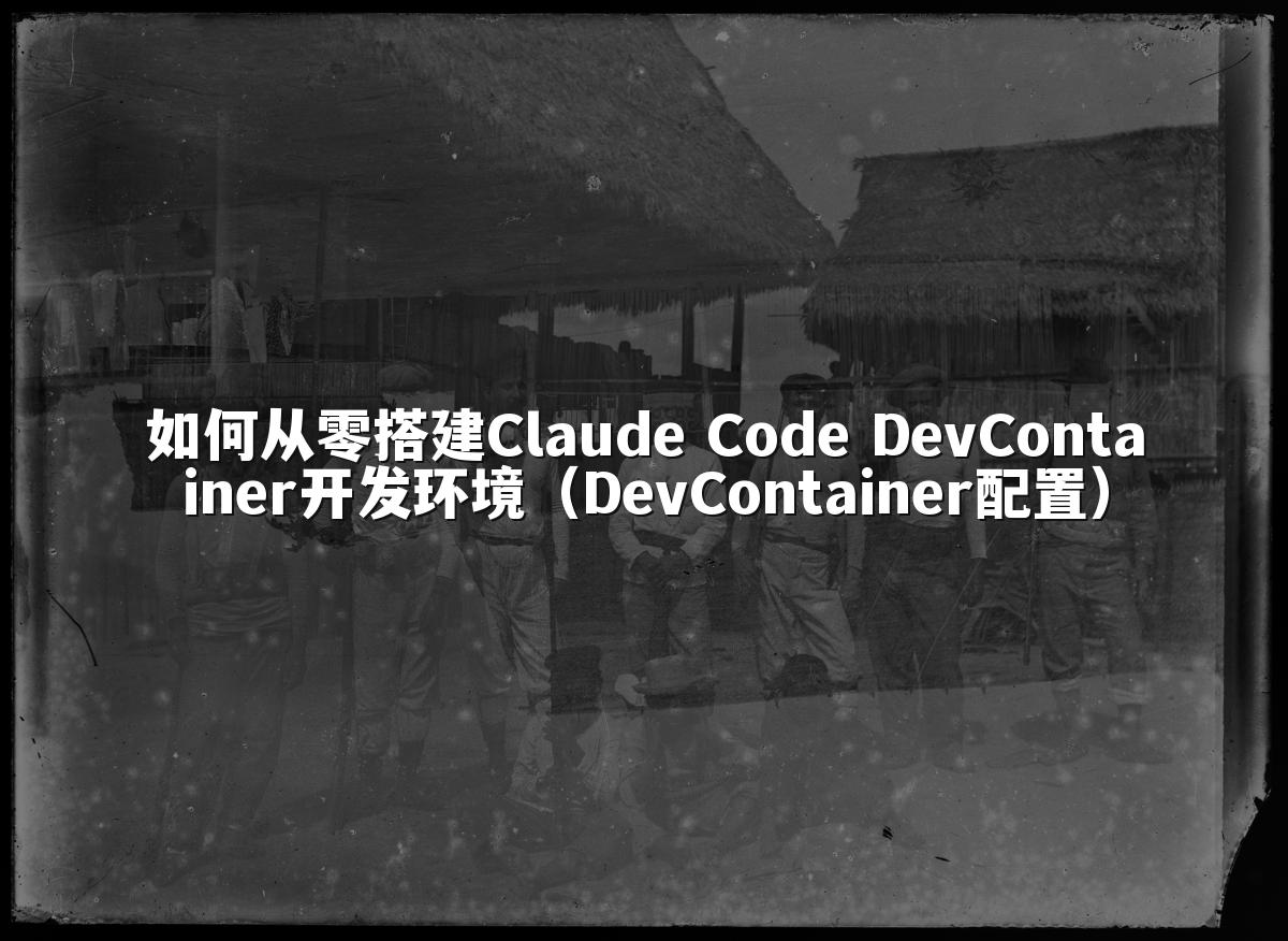 如何从零搭建Claude Code DevContainer开发环境（DevContainer配置）
