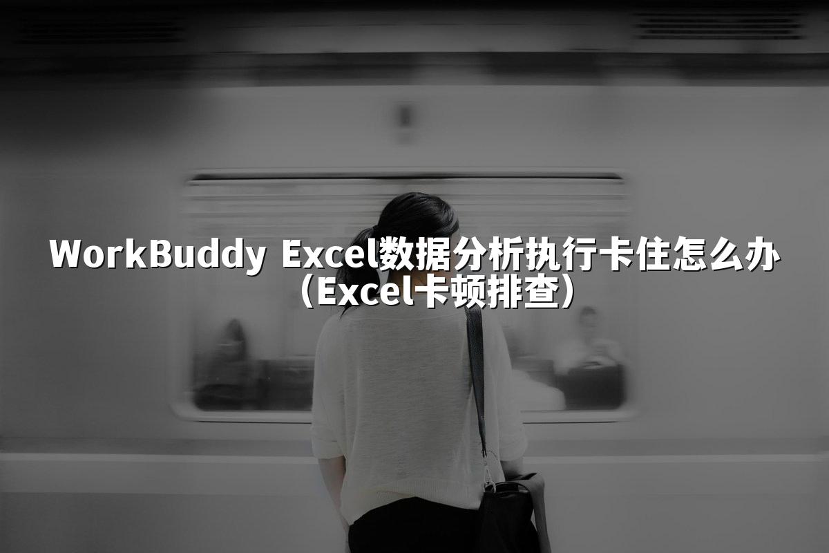WorkBuddy Excel数据分析执行卡住怎么办（Excel卡顿排查）